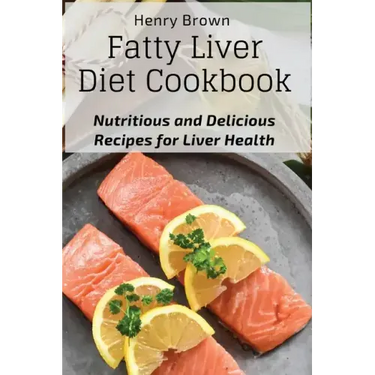 Fatty Liver Diet Cookbook: Nutritious and Delicious Recipes for Liver Health