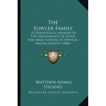 The Fowler Family: A Genealogical Memoir Of The Descendants Of Philip And Mary Fowler, Of Ipswich, Massachusetts (1883)