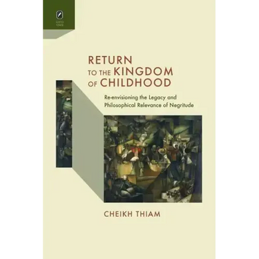 Return to the Kingdom of Childhood: Re-envisioning the Legacy and Philosophical Relevance of Negritude