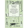 Propagation of Plants - A Complete Guide for Professional and Amateur Growers of Plants by Seeds, Layers, Grafting and Budding, with Chapters on Nurse