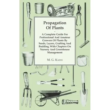 Propagation of Plants - A Complete Guide for Professional and Amateur Growers of Plants by Seeds, Layers, Grafting and Budding, with Chapters on Nurse