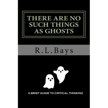 There Are No Such Things As Ghosts: A Brief Guide to Critical Thinking
