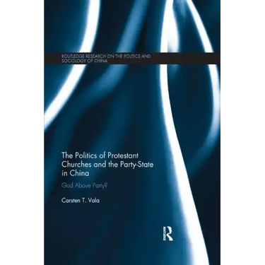 The Politics of Protestant Churches and the Party-State in China: God Above Party?