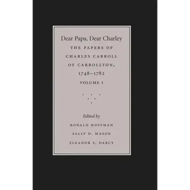 Dear Papa, Dear Charley: The Peregrinations of a Revolutionary Aristocrat, as Told by Charles Carroll of Carrollton and His Father, Charles Carroll of
