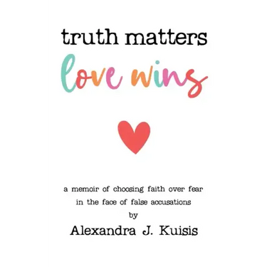 Truth Matters, Love Wins: A Memoir of Choosing Faith over Fear in the Face of False Accusations