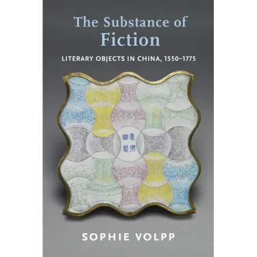 The Substance of Fiction: Literary Objects in China, 1550-1775