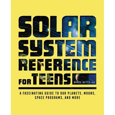 The Solar System Reference for Teens: A Fascinating Guide to Our Planets, Moons, Space Programs, and More