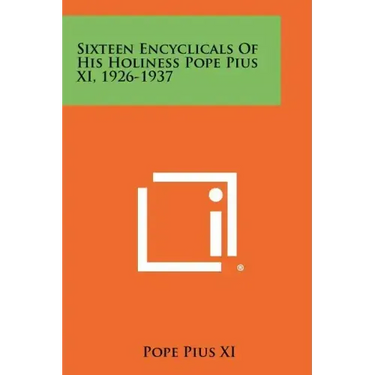 Sixteen Encyclicals Of His Holiness Pope Pius XI, 1926-1937