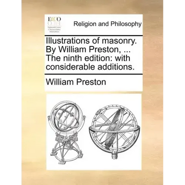 Illustrations of Masonry. by William Preston, ... the Ninth Edition: With Considerable Additions.