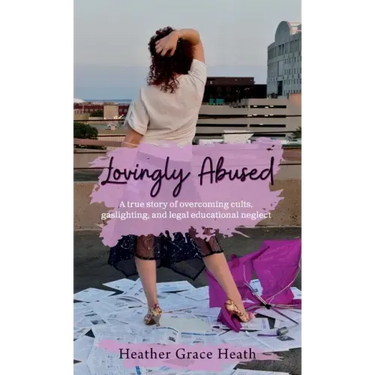 Lovingly Abused: A true story of overcoming cults, gaslighting, and legal educational neglect