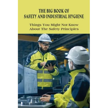 The Big Book Of Safety And Industrial Hygiene: Things You Might Not Know About The Safety Principles: Food Safety Sanitation And Personal Hygiene