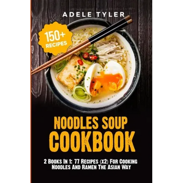 Noodles Soup Cookbook: 2 Books In 1: 77 Recipes (x2) For Cooking Noodles And Ramen The Asian Way