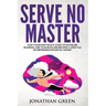 Serve No Master: How to Escape the 9-5, Start up an Online Business, Fire Your Boss and Become a Lifestyle Entrepreneur or Digital Noma