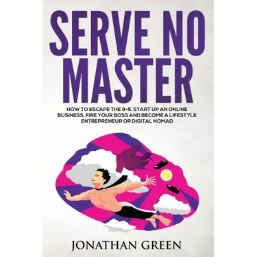 Serve No Master: How to Escape the 9-5, Start up an Online Business, Fire Your Boss and Become a Lifestyle Entrepreneur or Digital Noma