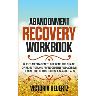 Abandonment Recovery Workbook: Guided meditation to Breaking the Chains of Rejection and Abandonment and Achieve Healing for Hurts, Hardships, and Fea