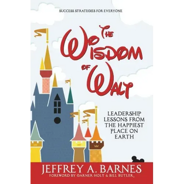 The Wisdom of Walt: Leadership Lessons from the Happiest Place on Earth