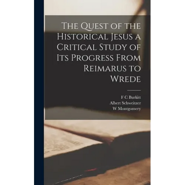 The Quest of the Historical Jesus a Critical Study of its Progress From Reimarus to Wrede