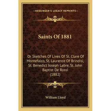 Saints Of 1881: Or Sketches Of Lives Of St. Clare Of Montefalco, St. Laurence Of Brindisi, St. Benedict Joseph Labre, St. John Baptist De Rossi (1882)