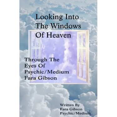 Looking Into The Windows Of Heaven: Through The Eyes Of Psychic Medium Fara Gibson