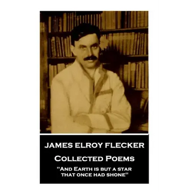 James Elroy Flecker - Collected Poems: "And Earth is but a star, that once had shone"