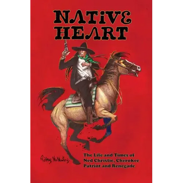 Native Heart: The Life and Times of Ned Christie, Cherokee Patriot and Renegade