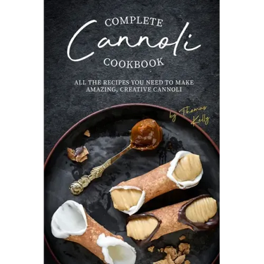 Complete Cannoli Cookbook: All the Recipes You Need to Make Amazing, Creative Cannoli