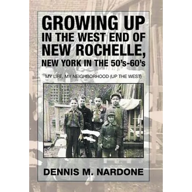 Growing Up in the West End of New Rochelle, New York in the 50's-60's: My Life, My Neighborhood (Up The West)