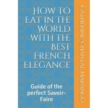 How to Eat in The World with the Best French Elegance: Guide of the perfect Savoir-Faire