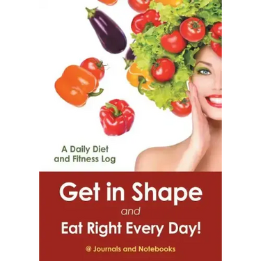 Get in Shape and Eat Right Every Day! A Daily Diet and Fitness Log