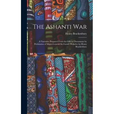 The Ashanti War: A Narrative Prepared From the Official Documents by Permission of Major-General Sir Garnet Wolseley by Henry Brackenbu