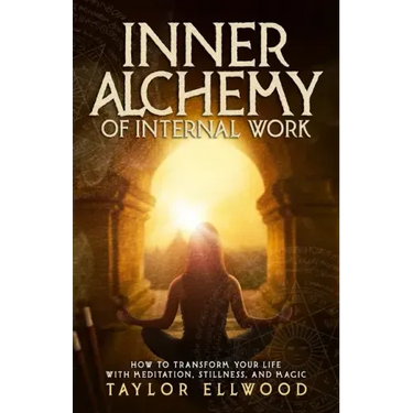 Inner Alchemy of Internal Work: How to Transform your Life with Meditation, Stillness and Magic