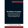 The Defence of Lucknow A Diary Recording the Daily Events during the Siege of the European Residency from 31st May to 25th September, 1857s