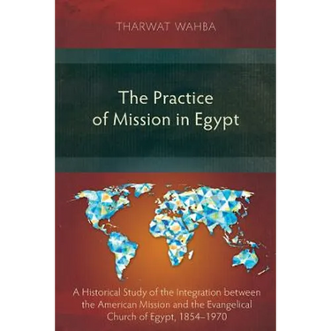 The Practice of Mission in Egypt: A Historical Study of the Integration between the American Mission and the Evangelical Church of Egypt, 1854-1970