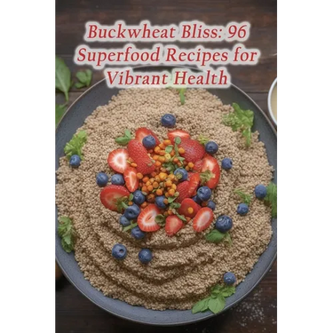 Buckwheat Bliss: 96 Superfood Recipes for Vibrant Health