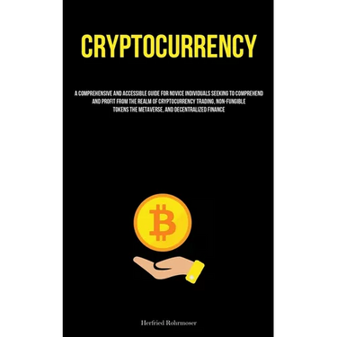 Cryptocurrency: A Comprehensive And Accessible Guide For Novice Individuals Seeking To Comprehend And Profit From The Realm Of Cryptocurrency Trading,