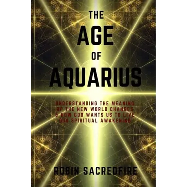 The Age of Aquarius: Understanding the Meaning of the New World Changes and How God Wants Us to Live Our Spiritual Awakening