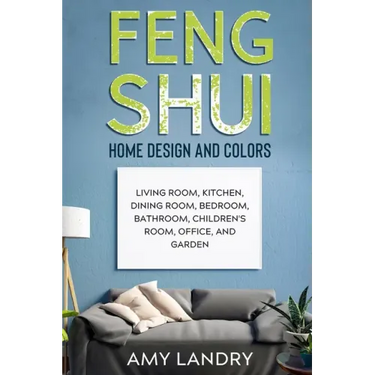 Feng Shui Home Design and Colors: Living Room, Kitchen, Dining Room, Bedroom, Bathroom, Children's Room, Office, And Garden