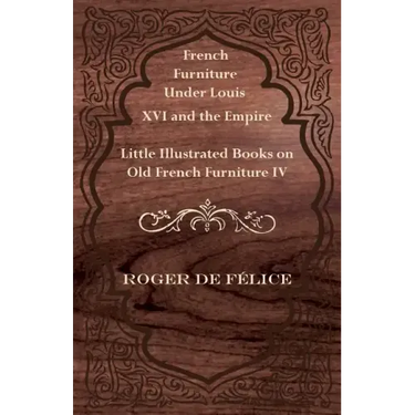 French Furniture Under Louis XVI and the Empire - Little Illustrated Books on Old French Furniture IV.