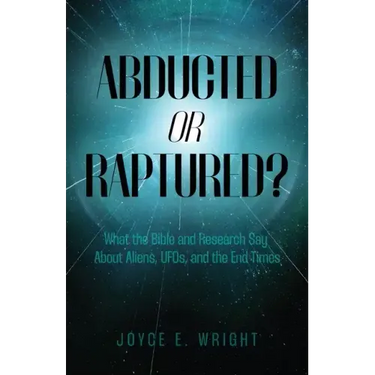 Abducted or Raptured?: What the Bible and Research Say About Aliens, UFOs, and the End Times