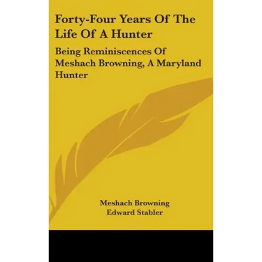 Forty-Four Years Of The Life Of A Hunter: Being Reminiscences Of Meshach Browning, A Maryland Hunter