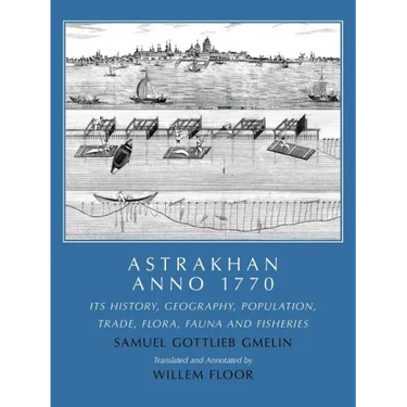 Astrakhan Anno 1770: Its History, Geography, Population, Trade, Flora, Fauna and Fisheries