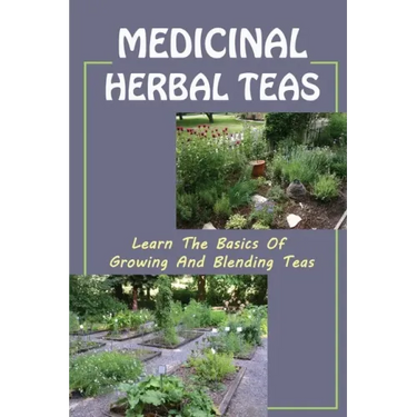 Medicinal Herbal Teas: Learn The Basics Of Growing And Blending Teas: Wide Variety Of Teas