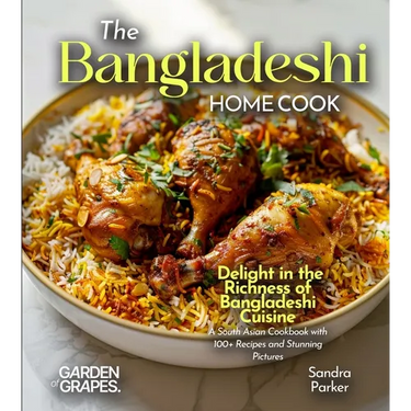 The Bangladeshi Home Cook: Delight in the Richness of Bangladeshi Cuisine - A South Asian Cookbook with 100+ Recipes and Stunning Pictures