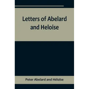 Letters of Abelard and Heloise, To which is prefix'd a particular account of their lives, amours, and misfortunes