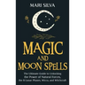 Magic and Moon Spells: The Ultimate Guide to Unlocking the Power of Natural Forces, the 8 Lunar Phases, Wicca, and Witchcraft