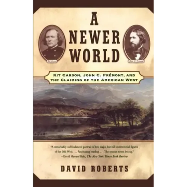 A Newer World: Kit Carson John C Fremont and the Claiming of the American West