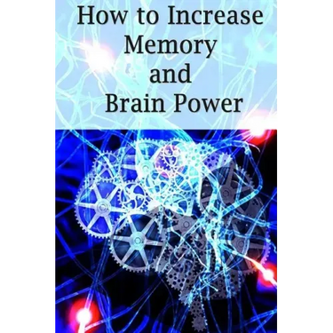 How To Increase Memory And Brain Power: Proven Strategies On How To Increase Brain Capacity, Speed and Power