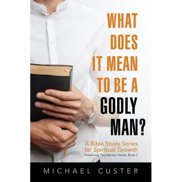 What Does It Mean to be a Godly Man?: A Bible Study Course