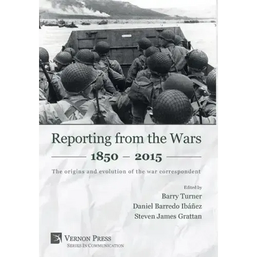 Reporting from the Wars 1850 - 2015: The origins and evolution of the war correspondent