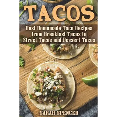 Tacos: Best Homemade Taco Recipes from Breakfast Tacos to Street Tacos and Dessert Tacos